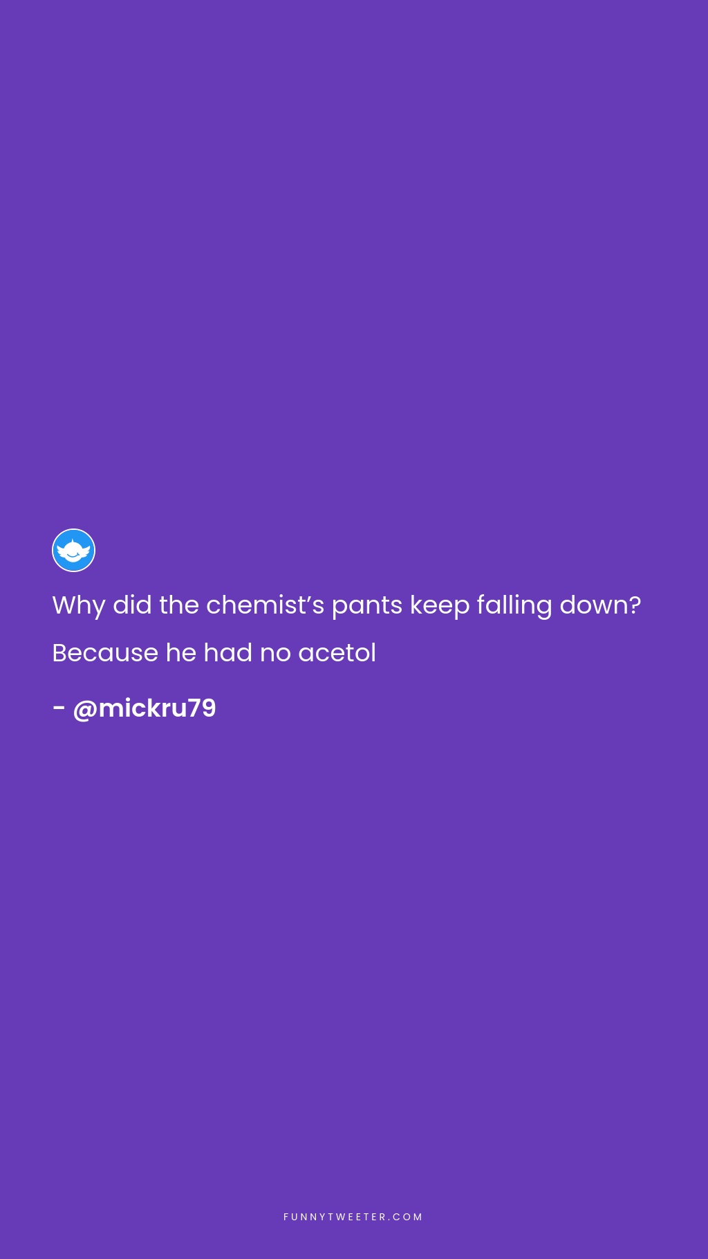 Why did the chemist's pants keep falling down? Because he had no acetol -  Funny Tweeter